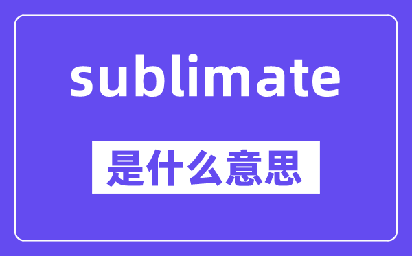 sublimate是什么意思,中文翻译是什么