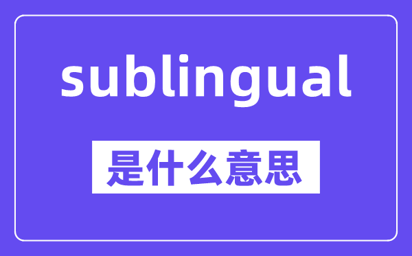 sublingual是什么意思,中文翻译是什么