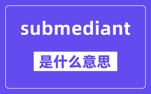 submediant是什么意思,中文翻译是什么