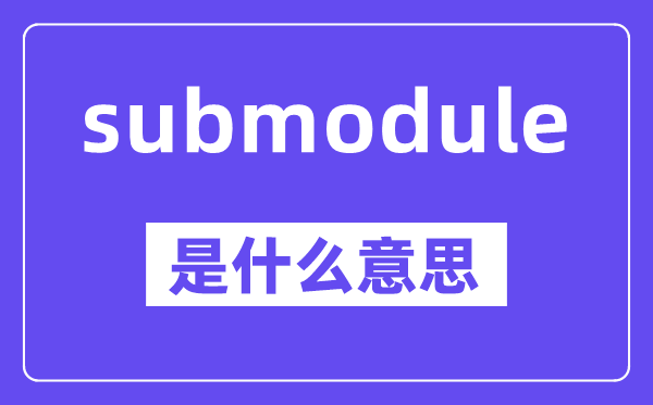 submodule是什么意思,中文翻译是什么