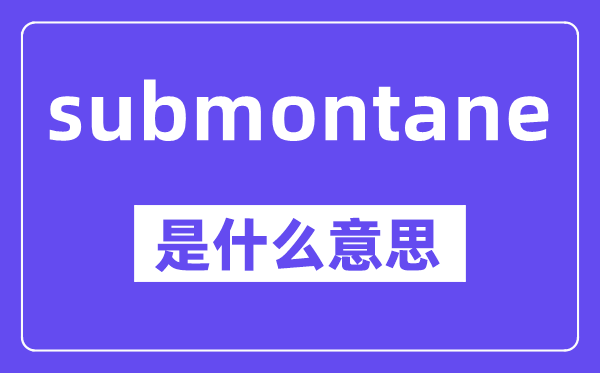 submontane是什么意思,中文翻译是什么