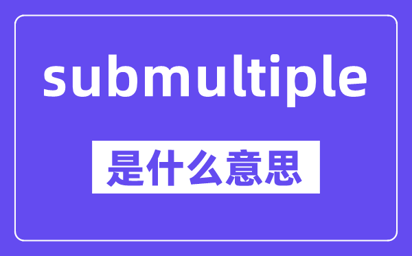 submultiple是什么意思,中文翻译是什么
