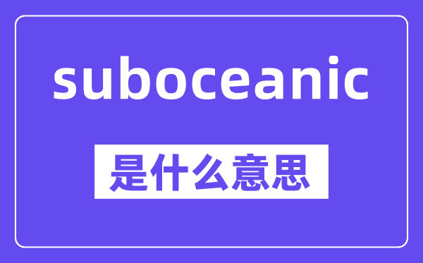 suboceanic是什么意思,中文翻译是什么