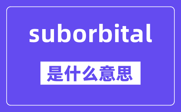 suborbital是什么意思,中文翻译是什么