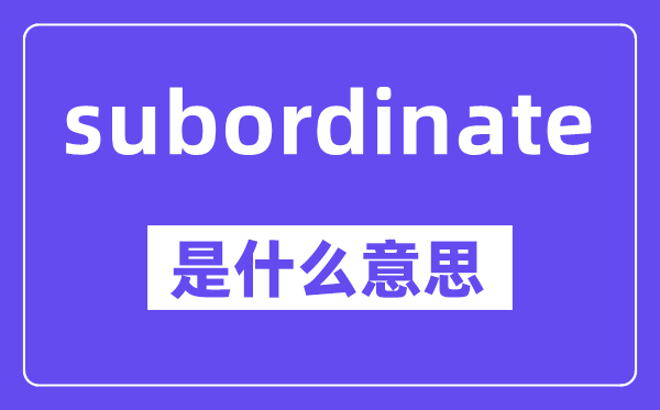 subordinate是什么意思,中文翻译是什么