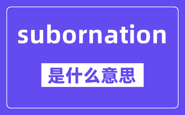 subornation是什么意思,中文翻译是什么