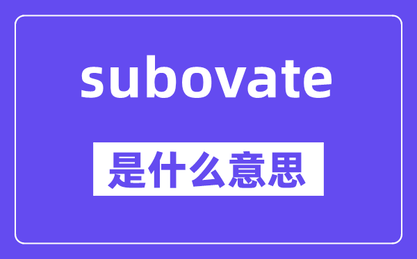 subovate是什么意思,中文翻译是什么