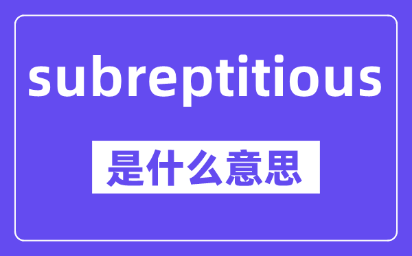 subreptitious是什么意思,中文翻译是什么