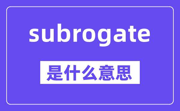 subrogate是什么意思,中文翻译是什么