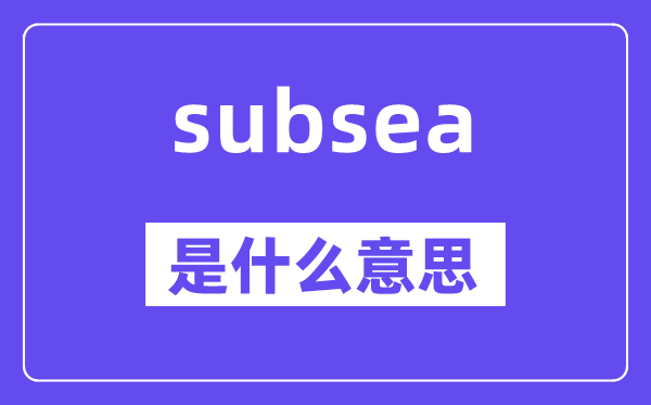 subsea是什么意思,subsea怎么读,中文翻译是什么