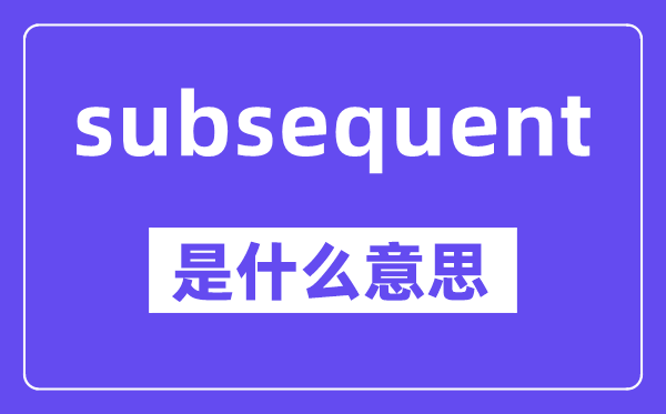 subsequent是什么意思,中文翻译是什么