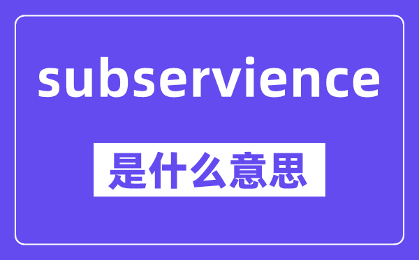 subservience是什么意思,中文翻译是什么