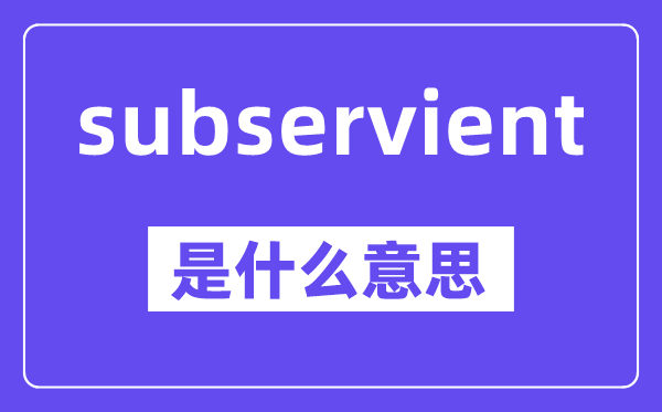subservient是什么意思,中文翻译是什么