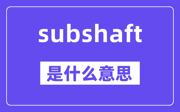 subshaft是什么意思,subshaft怎么读,中文翻译是什么