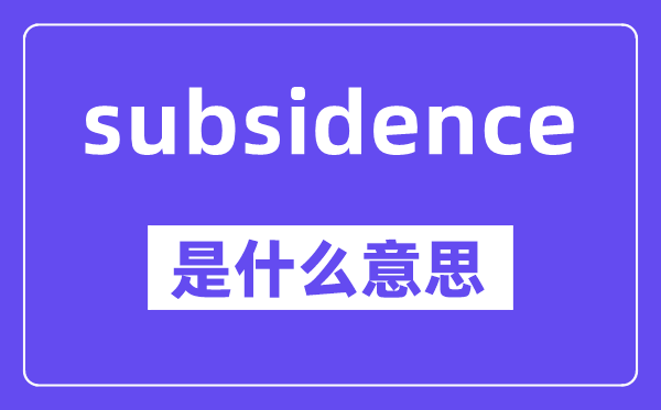 subsidence是什么意思,中文翻译是什么