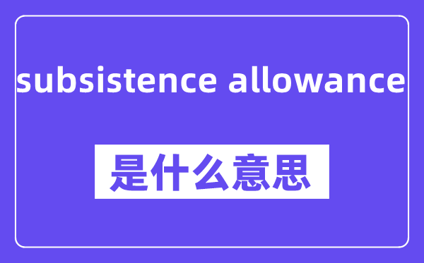 subsistence allowance是什么意思,中文翻译是什么