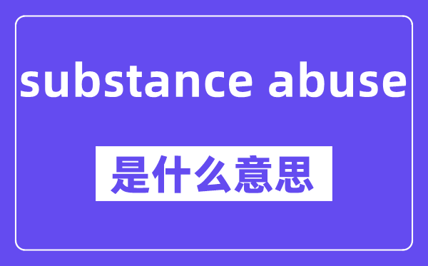 substance abuse是什么意思,中文翻译是什么