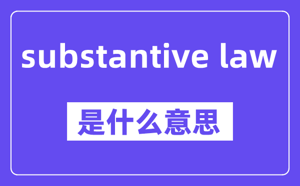 substantive law是什么意思,中文翻译是什么