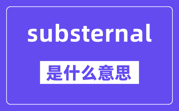 substernal是什么意思,中文翻译是什么