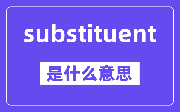 substituent是什么意思,中文翻译是什么