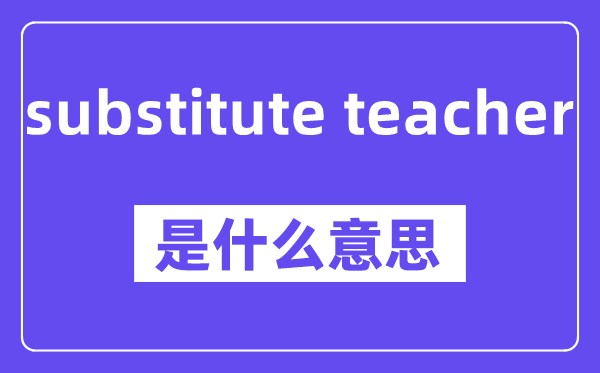 substitute teacher是什么意思,中文翻译是什么
