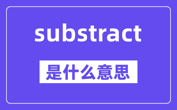 substract是什么意思,substract怎么读,中文翻译是什么