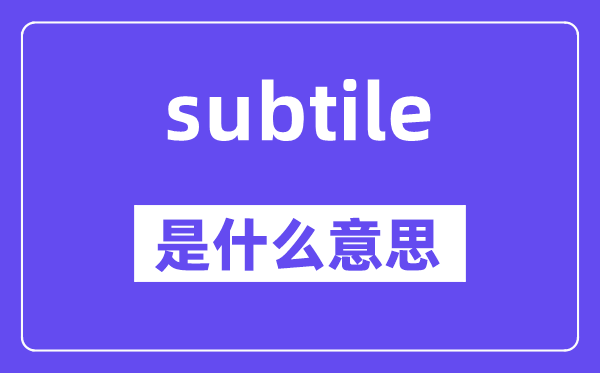 subtile是什么意思,subtile怎么读,中文翻译是什么