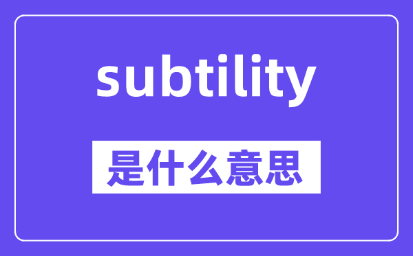 subtility是什么意思,subtility怎么读,中文翻译是什么
