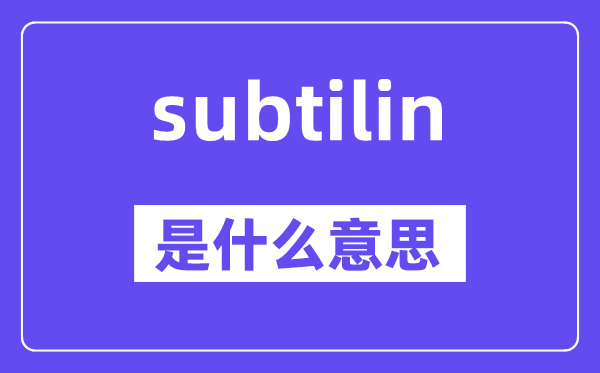 subtilin是什么意思,subtilin怎么读,中文翻译是什么