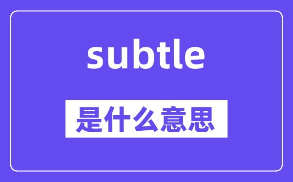 subtle是什么意思,subtle怎么读,中文翻译是什么