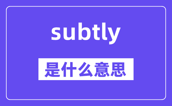 subtly是什么意思,subtly怎么读,中文翻译是什么