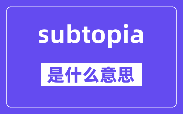 subtopia是什么意思,subtopia怎么读,中文翻译是什么