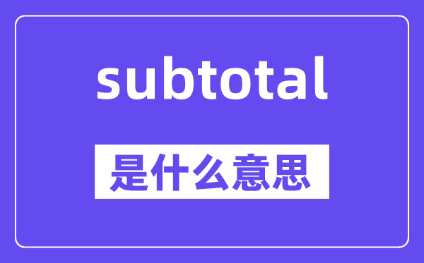 subtotal是什么意思,subtotal怎么读,中文翻译是什么