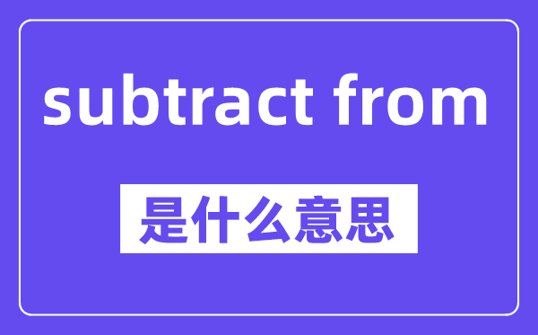 subtract from是什么意思,中文翻译是什么