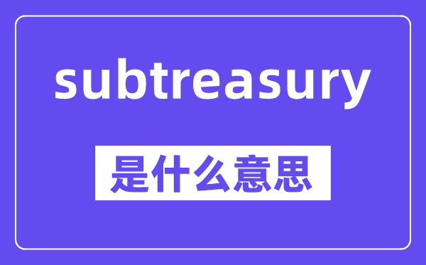 subtreasury是什么意思,中文翻译是什么