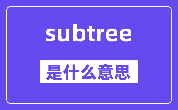 subtree是什么意思,subtree怎么读,中文翻译是什么
