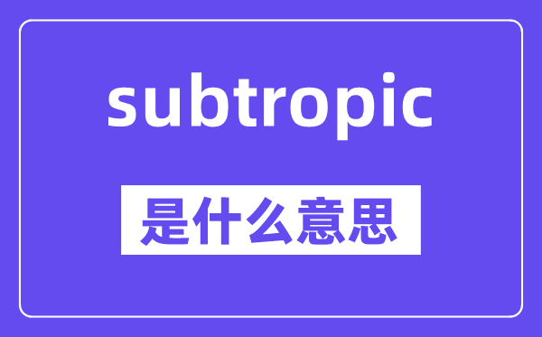 subtropic是什么意思,中文翻译是什么