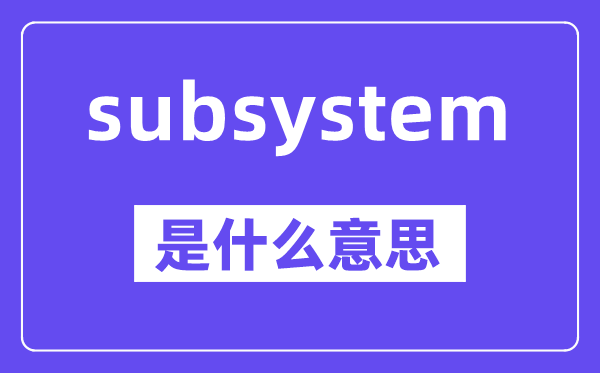 subsystem是什么意思,中文翻译是什么