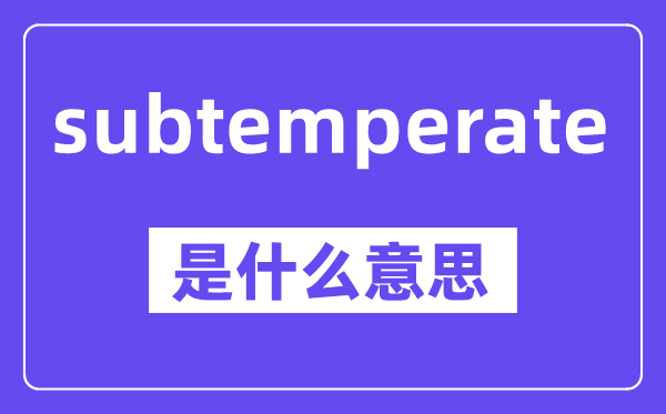 subtemperate是什么意思,中文翻译是什么