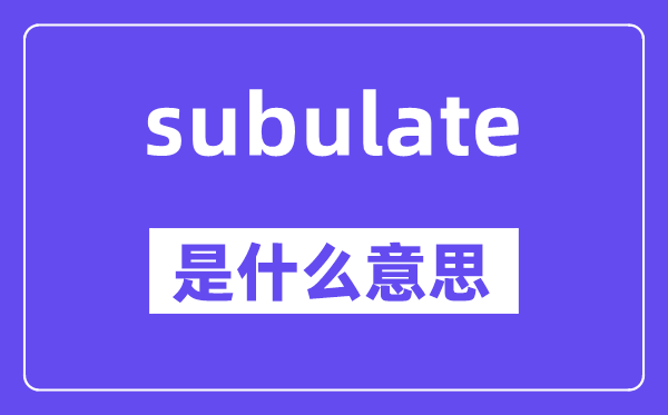 subulate是什么意思,subulate怎么读,中文翻译是什么