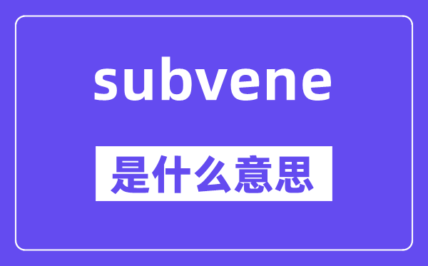 subvene是什么意思,subvene怎么读,中文翻译是什么