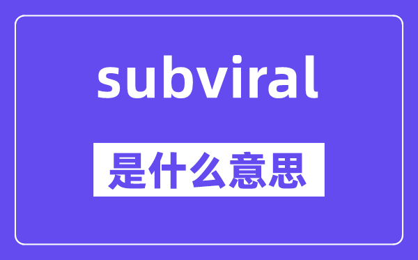 subviral是什么意思,subviral怎么读,中文翻译是什么