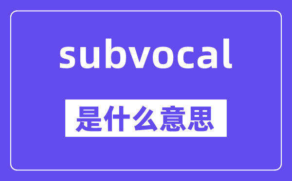 subvocal是什么意思,subvocal怎么读,中文翻译是什么