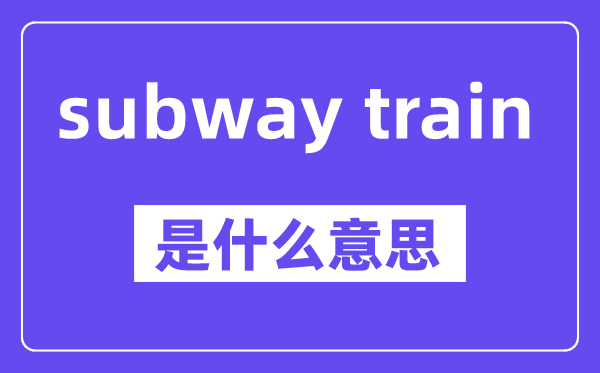 subway train是什么意思,中文翻译是什么