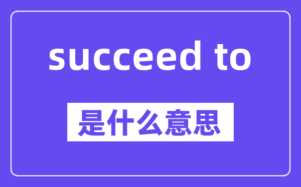 succeed to是什么意思,中文翻译是什么
