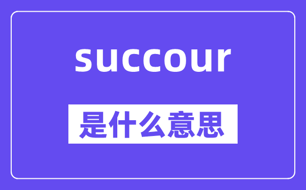 succour是什么意思,succour怎么读,中文翻译是什么