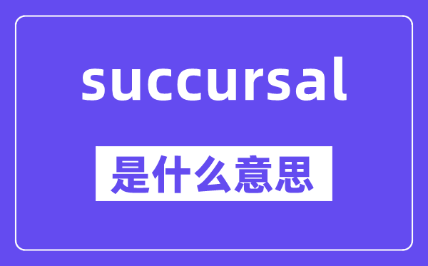 succursal是什么意思,中文翻译是什么