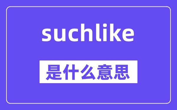suchlike是什么意思,suchlike怎么读,中文翻译是什么