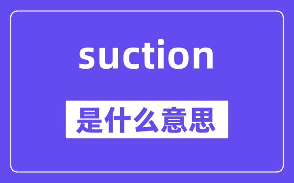 suction是什么意思,suction怎么读,中文翻译是什么