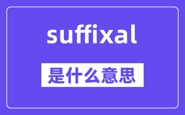 suffixal是什么意思,suffixal怎么读,中文翻译是什么
